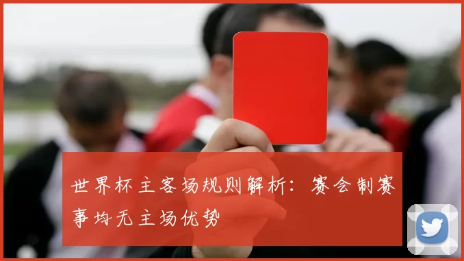 世界杯主客场规则解析：赛会制赛事均无主场优势