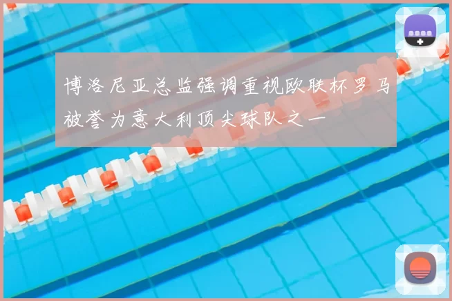 博洛尼亚总监强调重视欧联杯罗马被誉为意大利顶尖球队之一