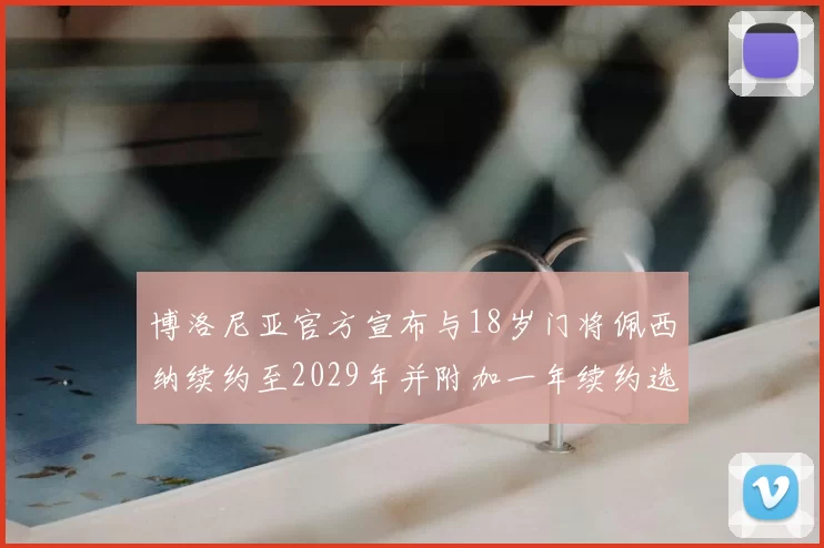 博洛尼亚官方宣布与18岁门将佩西纳续约至2029年并附加一年续约选项