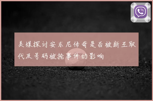 美媒探讨安东尼传奇是否被新王取代及号码被抢事件的影响