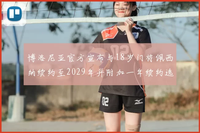 博洛尼亚官方宣布与18岁门将佩西纳续约至2029年并附加一年续约选项