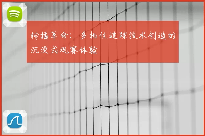 转播革命：多机位追踪技术创造的沉浸式观赛体验