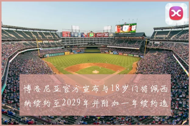 博洛尼亚官方宣布与18岁门将佩西纳续约至2029年并附加一年续约选项