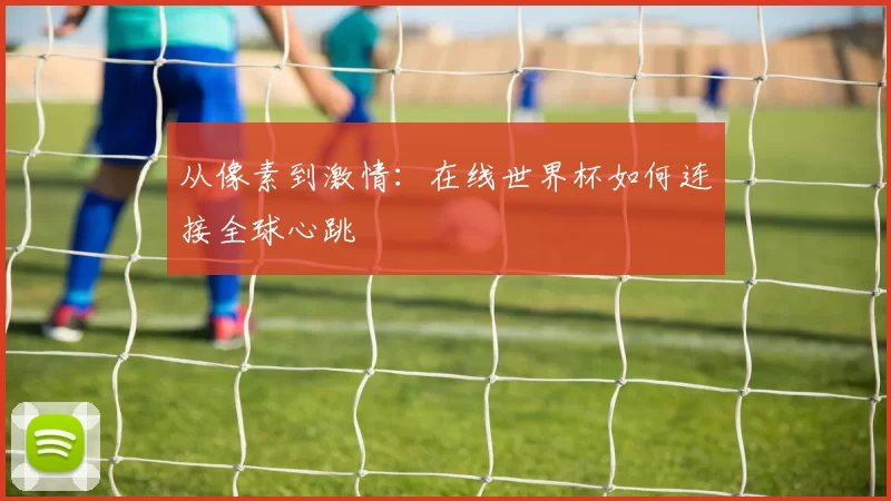 从像素到激情：在线世界杯如何连接全球心跳