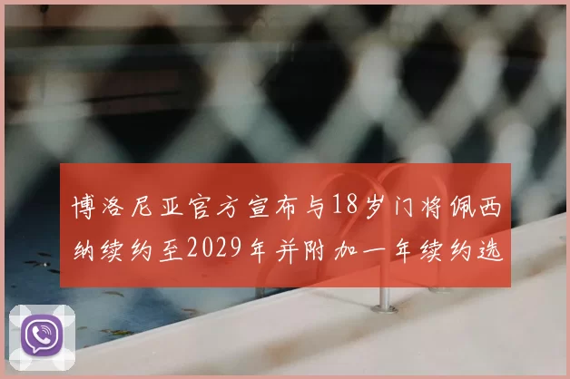 博洛尼亚官方宣布与18岁门将佩西纳续约至2029年并附加一年续约选项