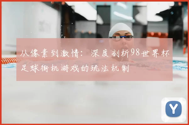 从像素到激情：深度剖析98世界杯足球街机游戏的玩法机制