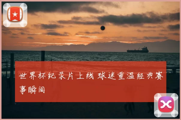 世界杯纪录片上线 球迷重温经典赛事瞬间