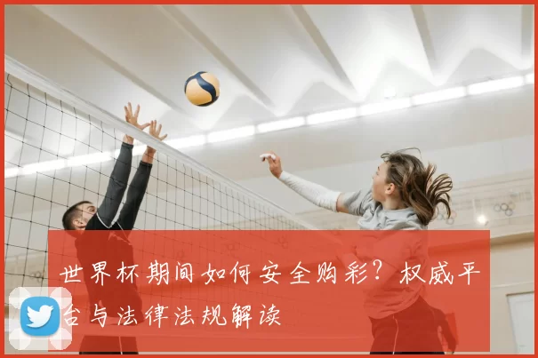世界杯期间如何安全购彩?权威平台与法律法规解读