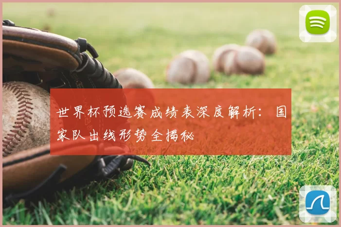 世界杯预选赛成绩表深度解析：国家队出线形势全揭秘