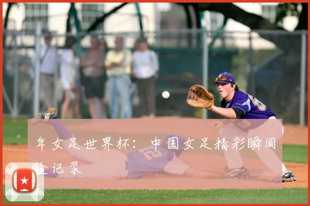 年女足世界杯:中国女足精彩瞬间全记录