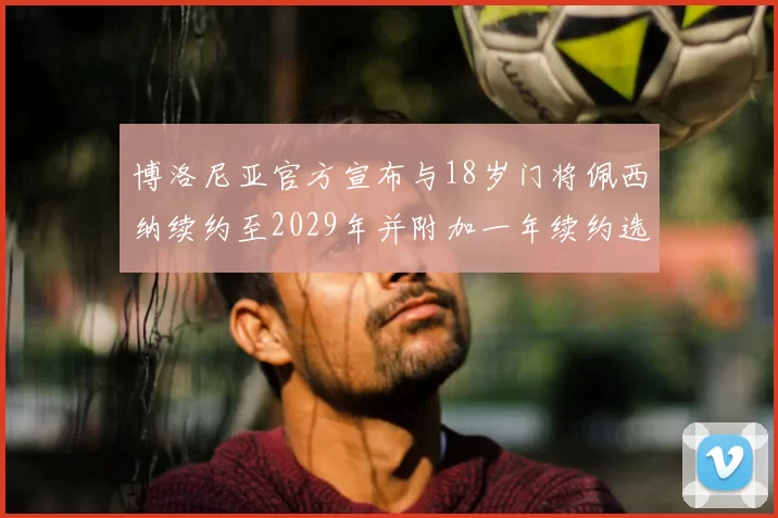 博洛尼亚官方宣布与18岁门将佩西纳续约至2029年并附加一年续约选项