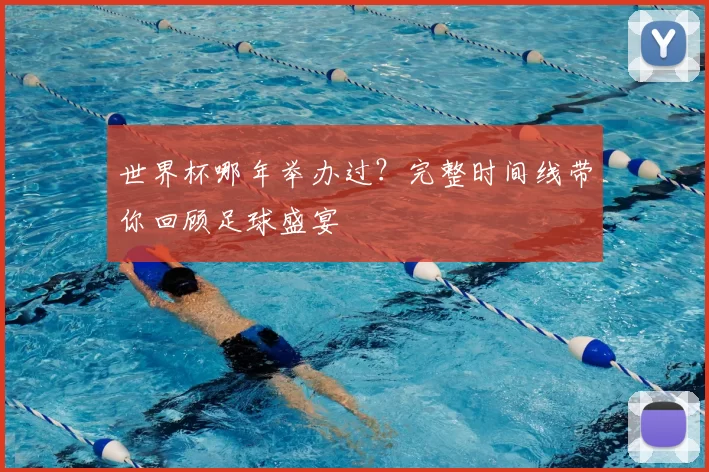 世界杯哪年举办过?完整时间线带你回顾足球盛宴