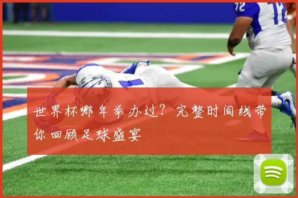 世界杯哪年举办过?完整时间线带你回顾足球盛宴