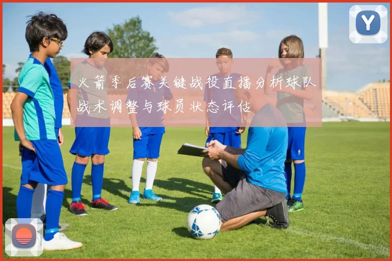 火箭季后赛关键战役直播分析球队战术调整与球员状态评估