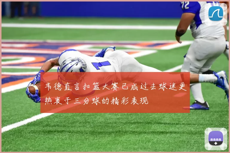 韦德直言扣篮大赛已成过去球迷更热衷于三分球的精彩表现