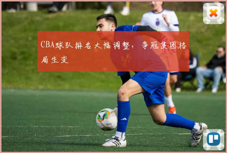 CBA球队排名大幅调整,争冠集团格局生变