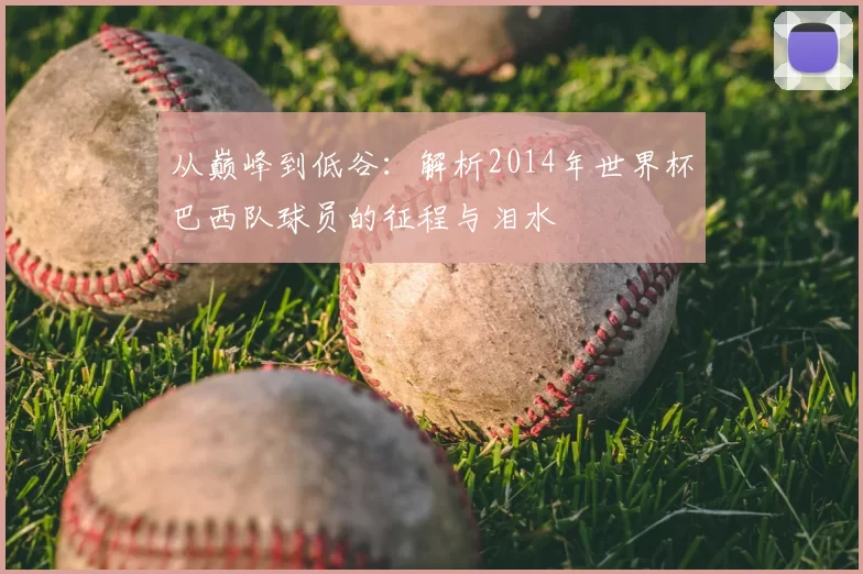 从巅峰到低谷：解析2014年世界杯巴西队球员的征程与泪水