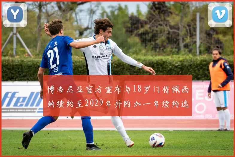 博洛尼亚官方宣布与18岁门将佩西纳续约至2029年并附加一年续约选项