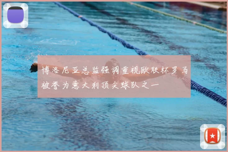 博洛尼亚总监强调重视欧联杯罗马被誉为意大利顶尖球队之一