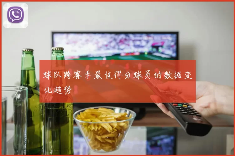 球队跨赛季最佳得分球员的数据变化趋势