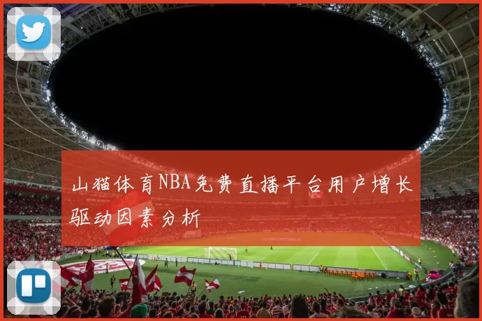 山猫体育NBA免费直播平台用户增长驱动因素分析