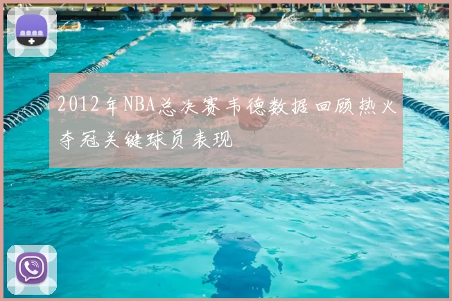2012年NBA总决赛韦德数据回顾热火夺冠关键球员表现