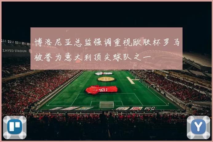 博洛尼亚总监强调重视欧联杯罗马被誉为意大利顶尖球队之一
