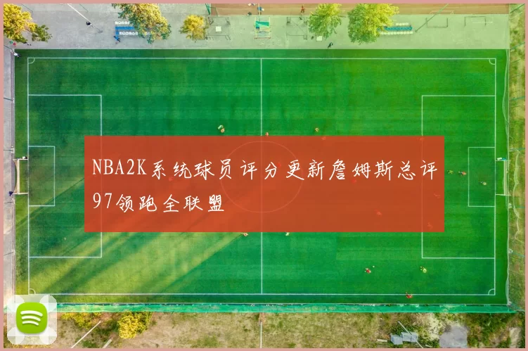 NBA2K系统球员评分更新詹姆斯总评97领跑全联盟