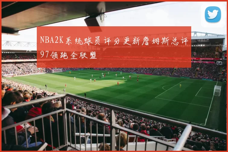 NBA2K系统球员评分更新詹姆斯总评97领跑全联盟