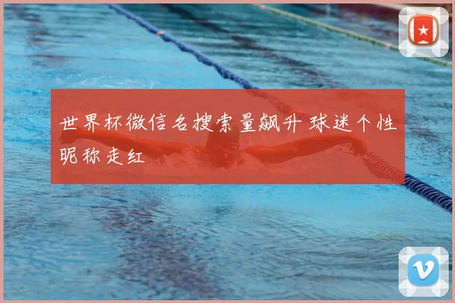 世界杯微信名搜索量飙升 球迷个性昵称走红