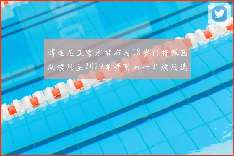 博洛尼亚官方宣布与18岁门将佩西纳续约至2029年并附加一年续约选项