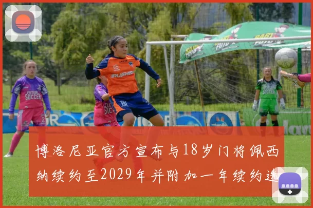 博洛尼亚官方宣布与18岁门将佩西纳续约至2029年并附加一年续约选项