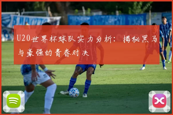 U20世界杯球队实力分析:揭秘黑马与豪强的青春对决