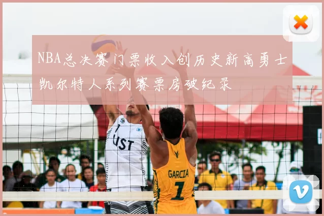 NBA总决赛门票收入创历史新高勇士凯尔特人系列赛票房破纪录