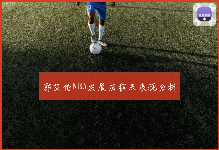 郭艾伦NBA发展历程及表现分析