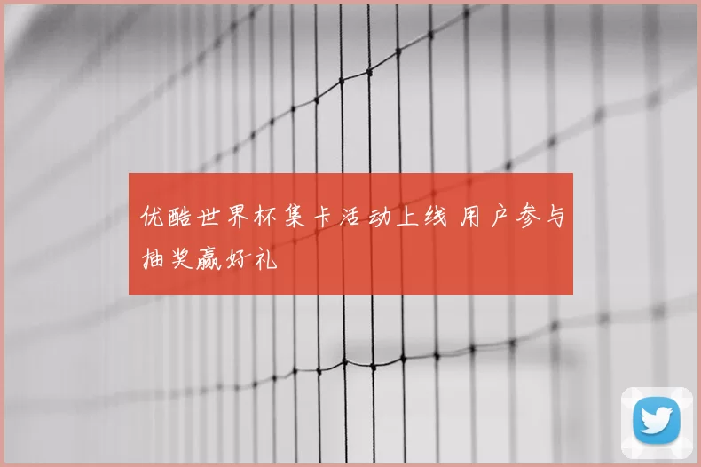 优酷世界杯集卡活动上线 用户参与抽奖赢好礼