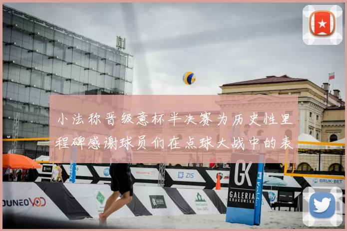 小法称晋级意杯半决赛为历史性里程碑感谢球员们在点球大战中的表现