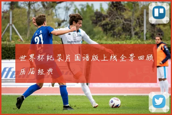 世界杯纪录片国语版上线全景回顾历届经典