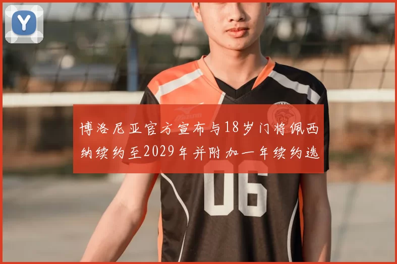 博洛尼亚官方宣布与18岁门将佩西纳续约至2029年并附加一年续约选项
